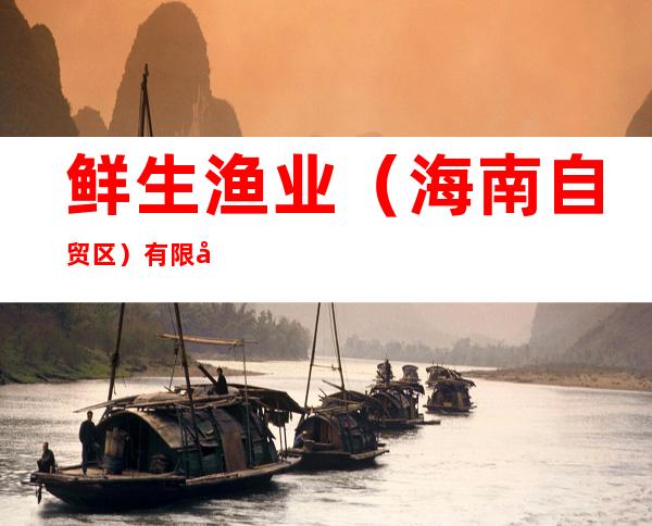 鲜生渔业（海南自贸区）有限公司
